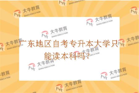 广东地区自考专升本大学只能读本科吗？