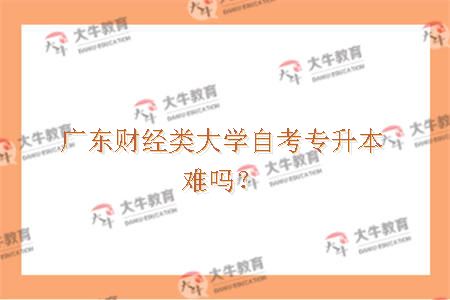 广东财经类大学自考专升本难吗？