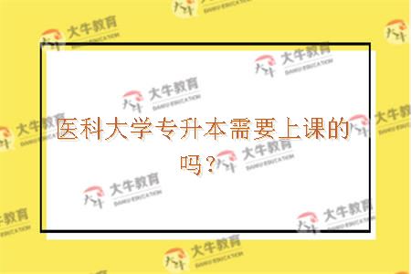 医科大学专升本需要上课的吗？