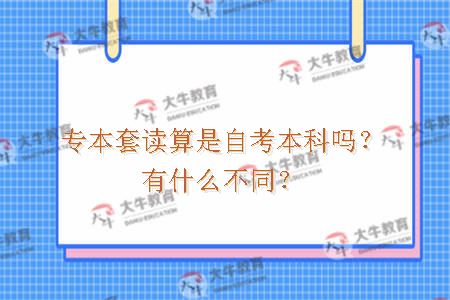 专本套读算是自考本科吗？有什么不同？