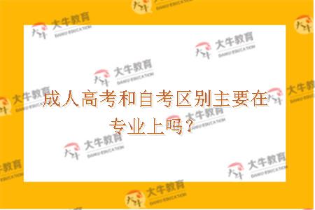 成人高考和自考区别主要在专业上吗？