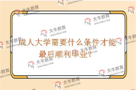 成人大学需要什么条件才能最后顺利毕业？