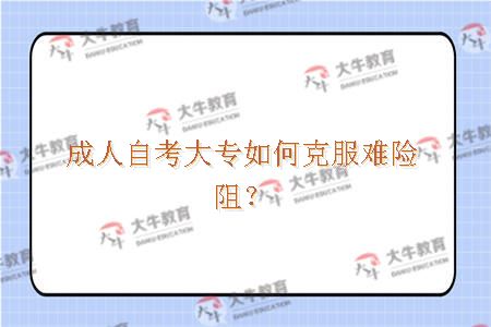 成人自考大专如何克服难险阻？