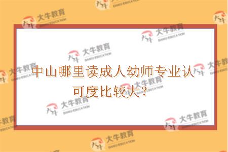 中山哪里读成人幼师专业认可度比较大？