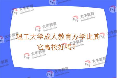 理工大学成人教育办学比其它高校好吗？