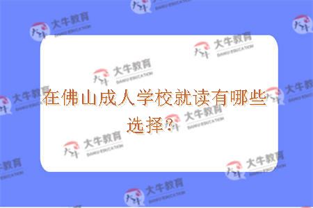 在佛山成人学校就读有哪些选择？