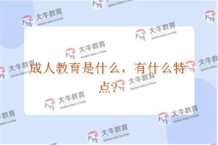 成人教育是什么，有什么特点?