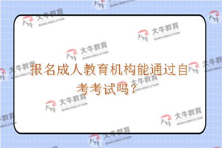 报名成人教育机构能通过自考考试吗？