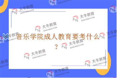 音乐学院成人教育要考什么？
