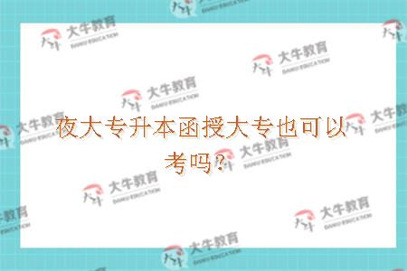 夜大专升本函授大专也可以考吗？