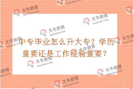 中专毕业怎么升大专？学历重要还是工作经验重要？