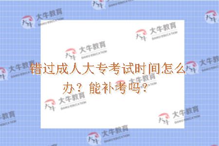 错过成人大专考试时间怎么办？能补考吗？