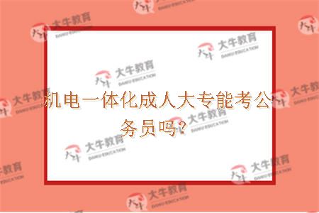 机电一体化成人大专能考公务员吗？