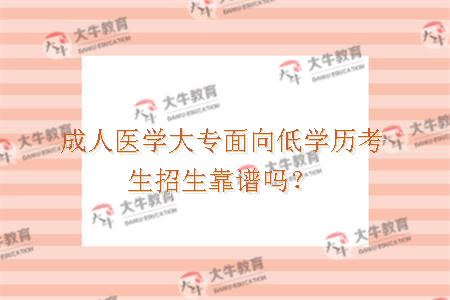 成人医学大专面向低学历考生招生靠谱吗？