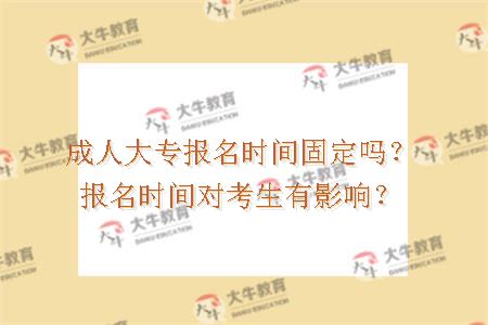 成人大专报名时间固定吗？报名时间对考生有影响？