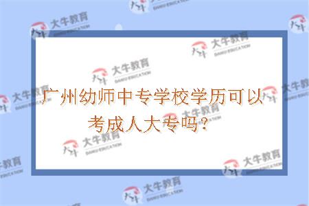广州幼师中专学校学历可以考成人大专吗？