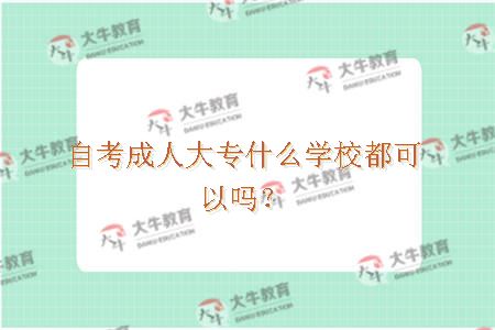 自考成人大专什么学校都可以吗？