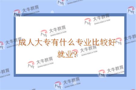 成人大专有什么专业比较好就业?