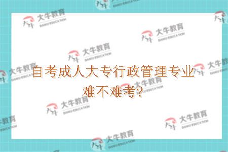 自考成人大专行政管理专业难不难考?