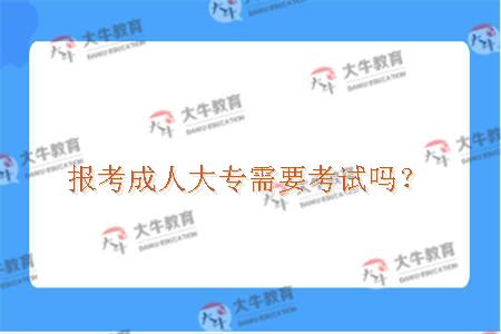 报考成人大专需要考试吗？