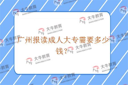 广州报读成人大专需要多少钱？