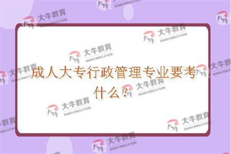 成人大专行政管理专业要考什么? 成人大专行政管理专业要考什么?
