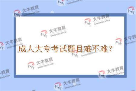 成人大专考试题目难不难？