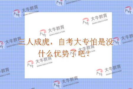 三人成虎，自考大专怕是没什么优势了吧？