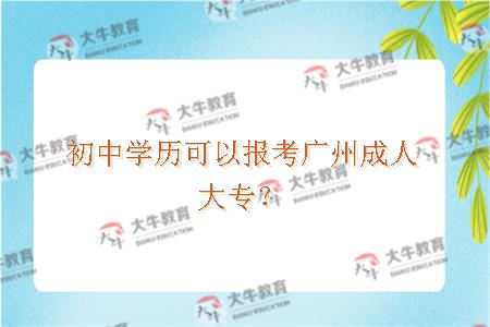 初中学历可以报考广州成人大专？