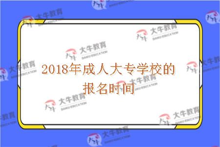 2018年成人大专学校的报名时间