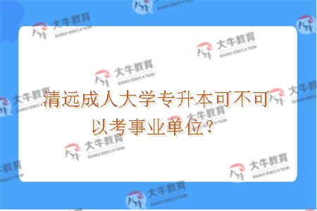 清远成人大学专升本可不可以考事业单位？