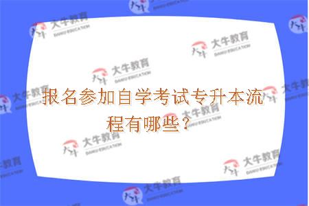 报名参加自学考试专升本流程有哪些？