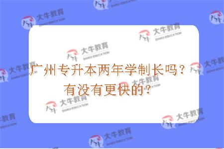 广州专升本两年学制长吗？有没有更快的？