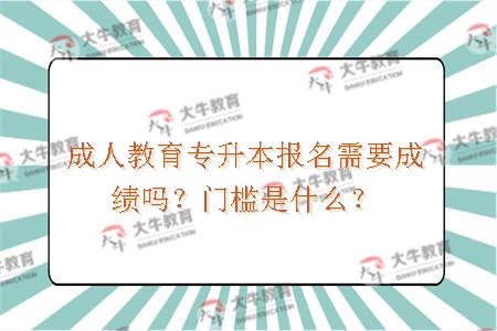 成人教育专升本报名需要成绩吗？门槛是什么？