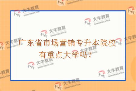 广东省市场营销专升本院校有重点大学吗？