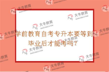 学前教育自考专升本要等到毕业后才能考吗？