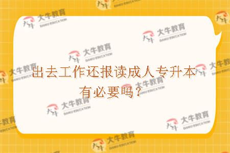 出去工作还报读成人专升本有必要吗？