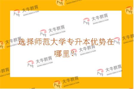 选择师范大学专升本优势在哪里？