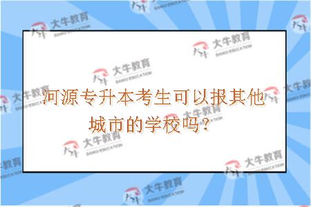 河源专升本考生可以报其他城市的学校吗？
