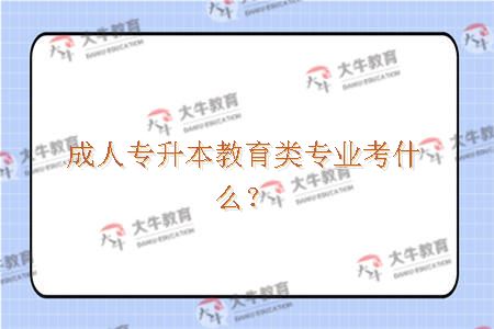 成人专升本教育类专业考什么？