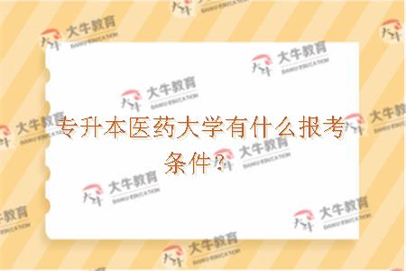 专升本医药大学有什么报考条件？