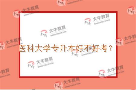 医科大学专升本好不好考？