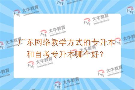 广东网络教学方式的专升本和自考专升本哪个好？