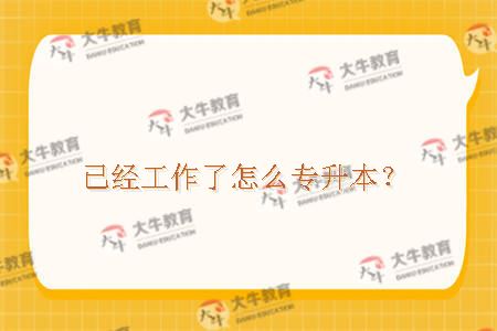 已经工作了怎么专升本？
