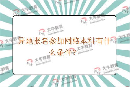 异地报名参加网络本科有什么条件？