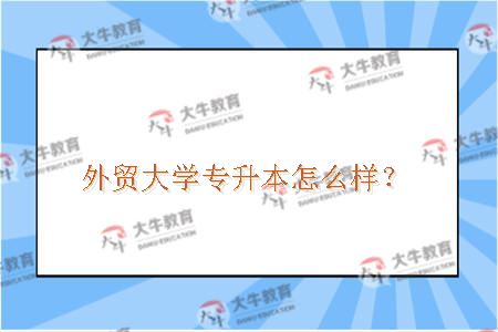 外贸大学专升本怎么样？