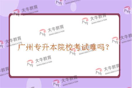 广州专升本院校考试难吗？