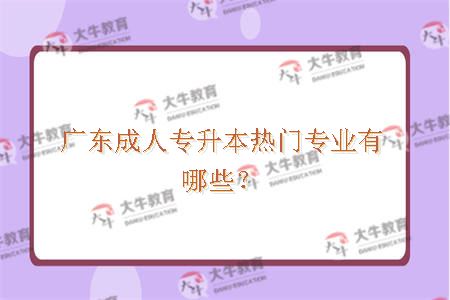 广东成人专升本热门专业有哪些？