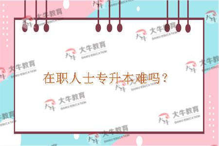 在职人士专升本难吗？