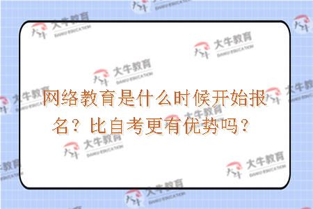 网络教育是什么时候开始报名？比自考更有优势吗？